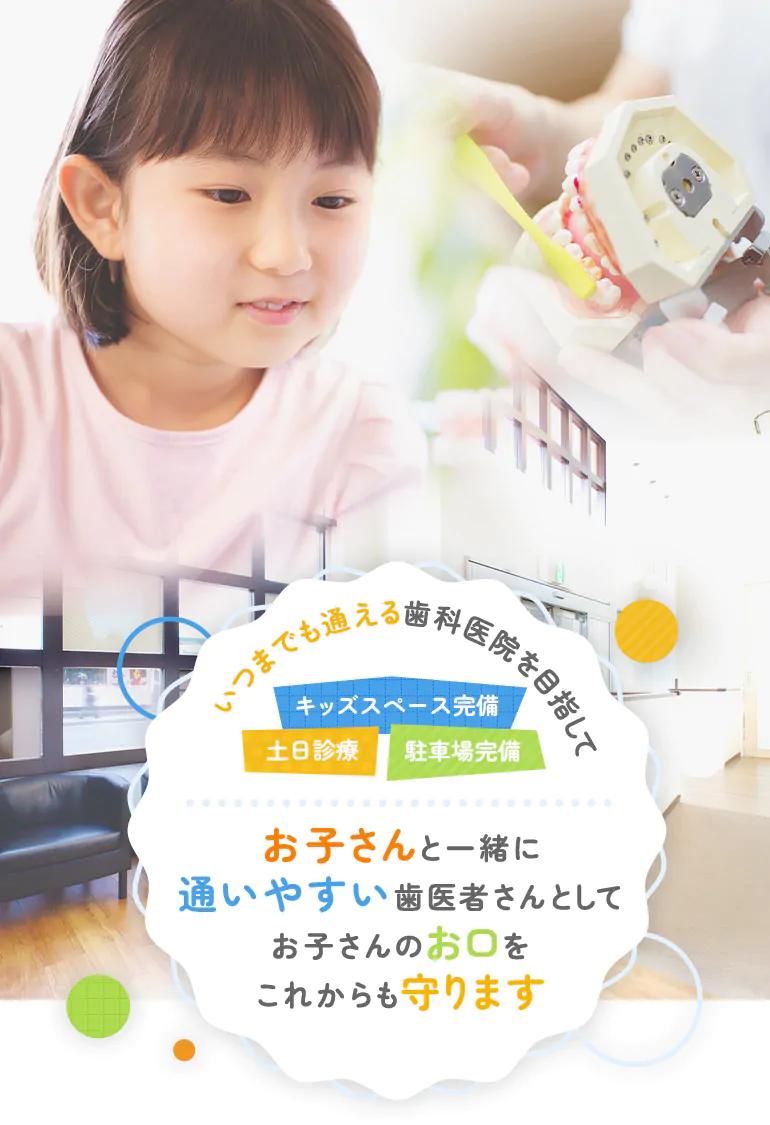 お子さんと一緒に通いやすい歯医者さんとしてお子さんのお口をこれからも守ります